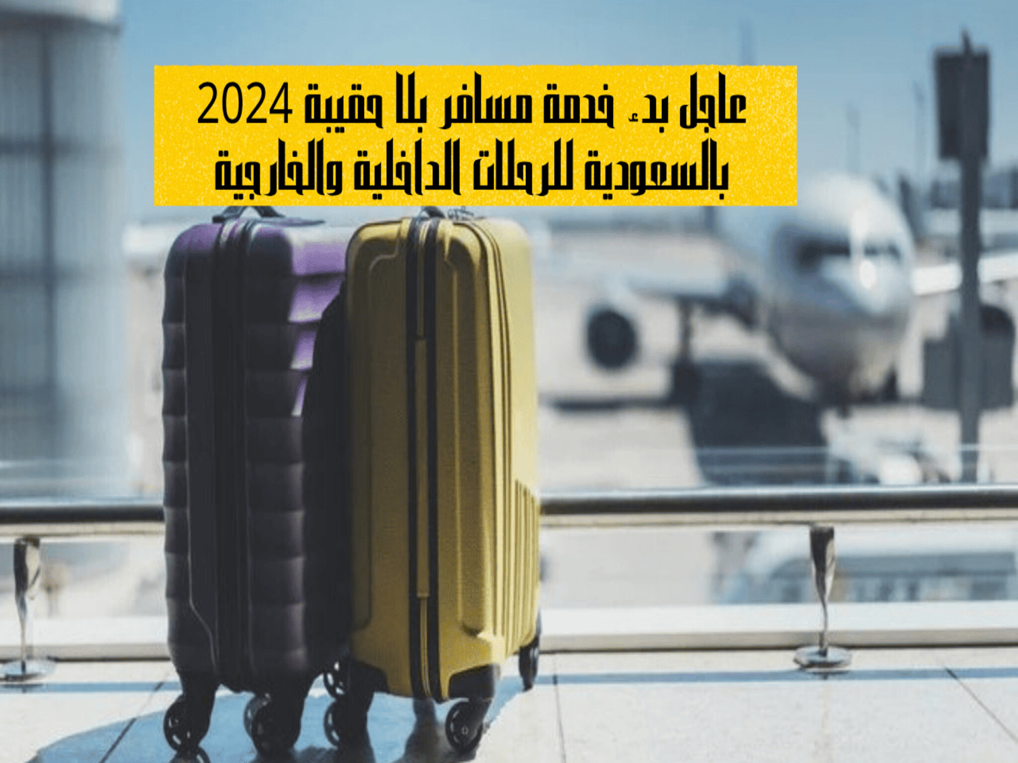 عاجل...بدء خدمة مسافر بلا حقيبة 2024 بالسعودية للرحلات الخارجية والداخلية